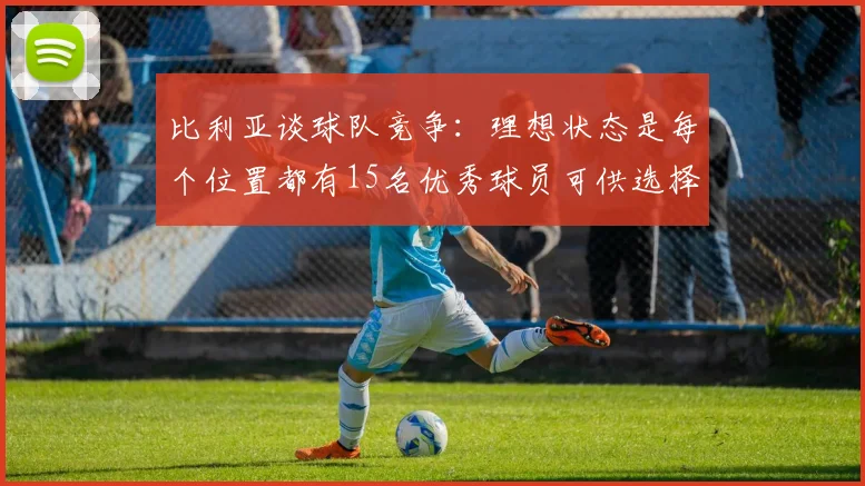 比利亚谈球队竞争：理想状态是每个位置都有15名优秀球员可供选择
