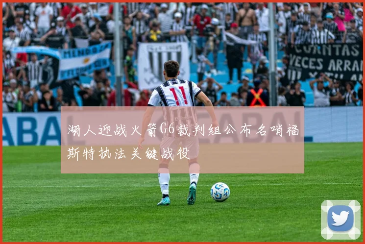 湖人迎战火箭G6裁判组公布名哨福斯特执法关键战役