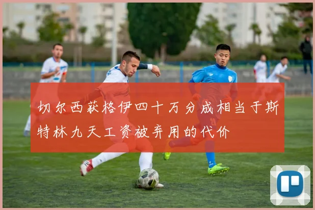 切尔西获格伊四十万分成相当于斯特林九天工资被弃用的代价