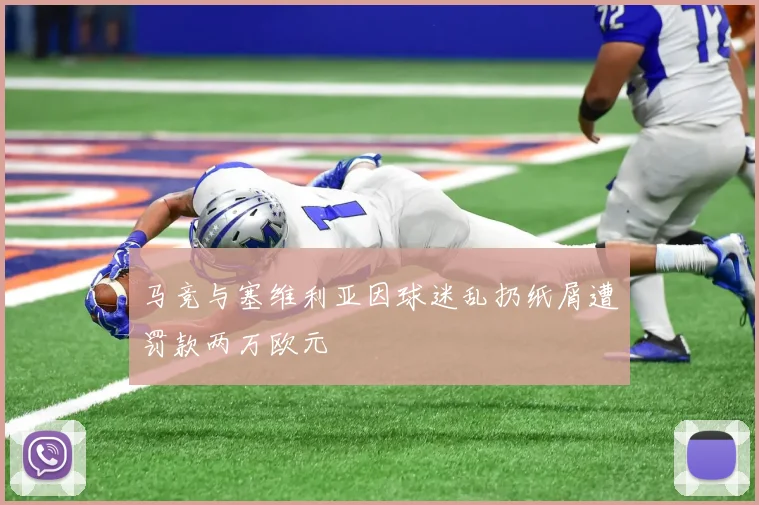 马竞与塞维利亚因球迷乱扔纸屑遭罚款两万欧元