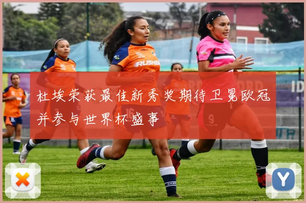 杜埃荣获最佳新秀奖期待卫冕欧冠并参与世界杯盛事