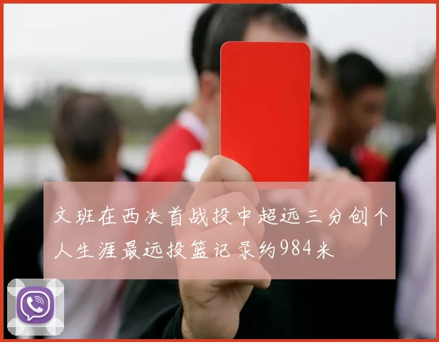 文班在西决首战投中超远三分创个人生涯最远投篮记录约984米