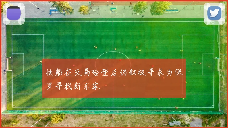 快船在交易哈登后仍积极寻求为保罗寻找新东家