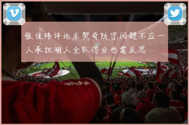 张佳玮评论东契奇防守问题不应一人承担湖人全队得分也需反思
