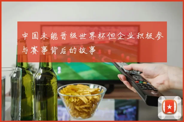 中国未能晋级世界杯但企业积极参与赛事背后的故事