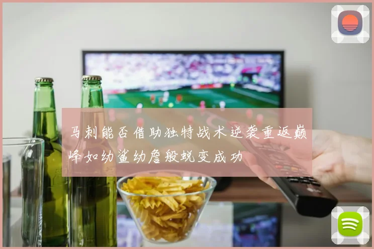马刺能否借助独特战术逆袭重返巅峰如幼鲨幼詹般蜕变成功