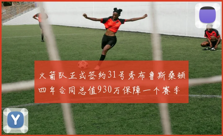 火箭队正式签约31号秀布鲁斯桑顿四年合同总值930万保障一个赛季