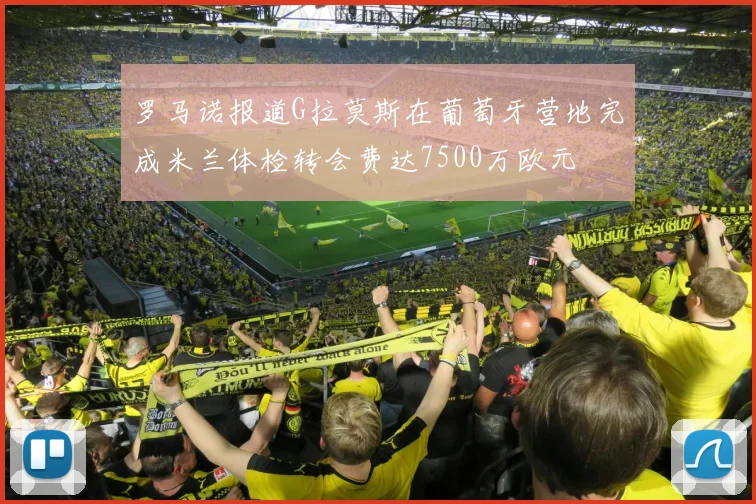 罗马诺报道G拉莫斯在葡萄牙营地完成米兰体检转会费达7500万欧元