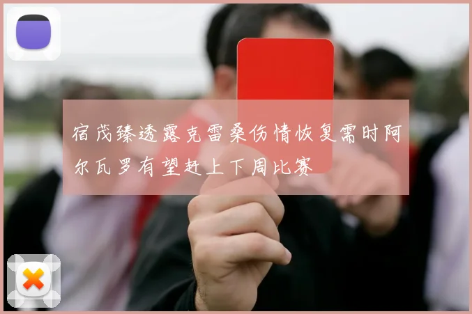 宿茂臻透露克雷桑伤情恢复需时阿尔瓦罗有望赶上下周比赛